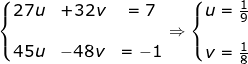 \fn_jvn \small \left\{\begin{matrix} 27u& +32v & =7\\ & & \\ 45u &-48v & =-1 \end{matrix}\right. \Rightarrow \left\{\begin{matrix} u=\frac{1}{9} & & \\ & & \\ v=\frac{1}{8}& & \end{matrix}\right.